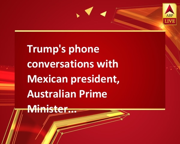 Trump's phone conversations with Mexican president, Australian Prime Minister leaked Trump's phone conversations with Mexican president, Australian Prime Minister leaked