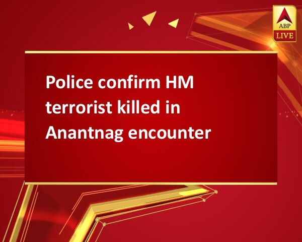 Police confirm HM terrorist killed in Anantnag encounter  Police confirm HM terrorist killed in Anantnag encounter