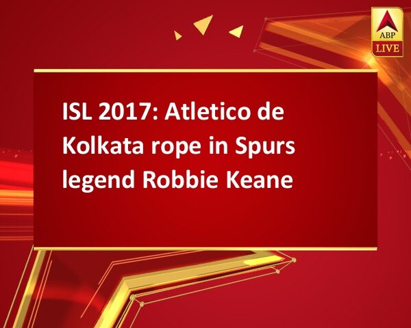 ISL 2017: Atletico de Kolkata rope in Spurs legend Robbie Keane ISL 2017: Atletico de Kolkata rope in Spurs legend Robbie Keane