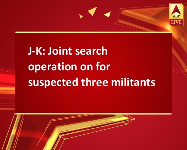 J-K: Joint search operation on for suspected three militants J-K: Joint search operation on for suspected three militants
