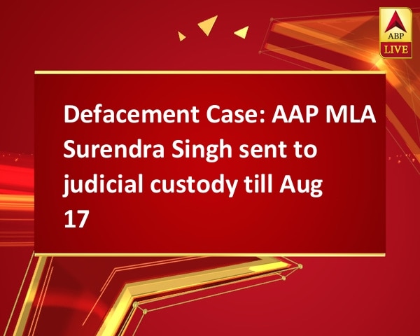 Defacement Case: AAP MLA Surendra Singh sent to judicial custody till Aug 17 Defacement Case: AAP MLA Surendra Singh sent to judicial custody till Aug 17