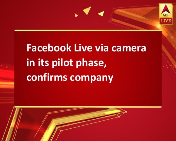 Facebook Live via camera in its pilot phase, confirms company Facebook Live via camera in its pilot phase, confirms company