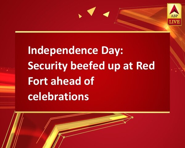 Independence Day: Security beefed up at Red Fort ahead of celebrations Independence Day: Security beefed up at Red Fort ahead of celebrations