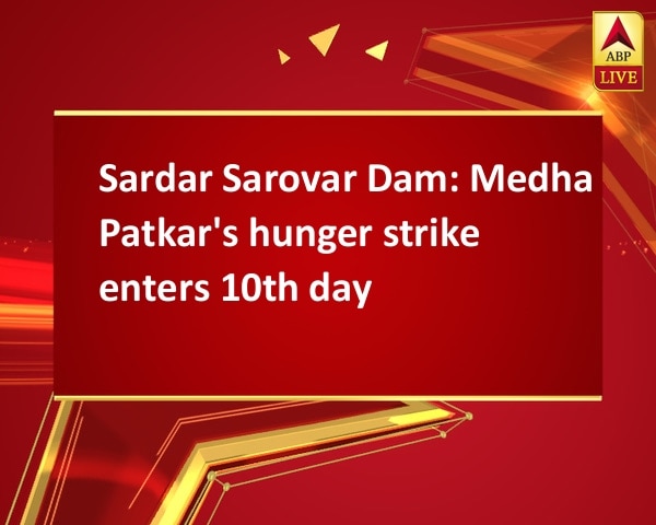 Sardar Sarovar Dam: Medha Patkar's hunger strike enters 10th day Sardar Sarovar Dam: Medha Patkar's hunger strike enters 10th day