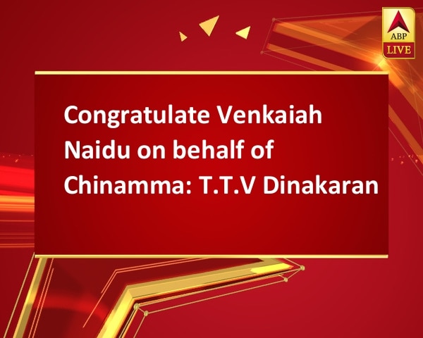 Congratulate Venkaiah Naidu on behalf of Chinamma: T.T.V Dinakaran Congratulate Venkaiah Naidu on behalf of Chinamma: T.T.V Dinakaran