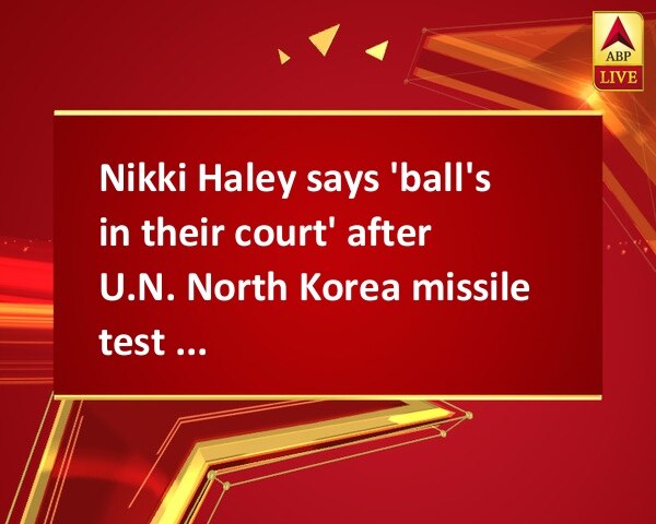 Nikki Haley says 'ball's in their court' after U.N. North Korea missile test sanctions Nikki Haley says 'ball's in their court' after U.N. North Korea missile test sanctions