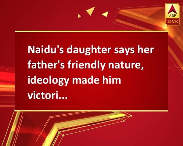 Naidu's daughter says her father's friendly nature, ideology made him victorious Naidu's daughter says her father's friendly nature, ideology made him victorious