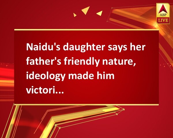 Naidu's daughter says her father's friendly nature, ideology made him victorious Naidu's daughter says her father's friendly nature, ideology made him victorious