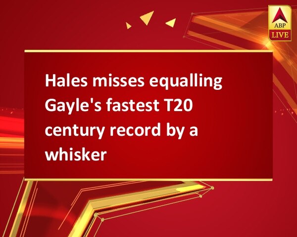 Hales misses equalling Gayle's fastest T20 century record by a whisker Hales misses equalling Gayle's fastest T20 century record by a whisker