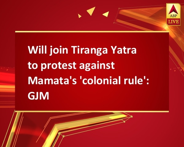 Will join Tiranga Yatra to protest against Mamata's 'colonial rule': GJM Will join Tiranga Yatra to protest against Mamata's 'colonial rule': GJM