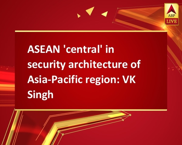 ASEAN 'central' in security architecture of Asia-Pacific region: VK Singh ASEAN 'central' in security architecture of Asia-Pacific region: VK Singh