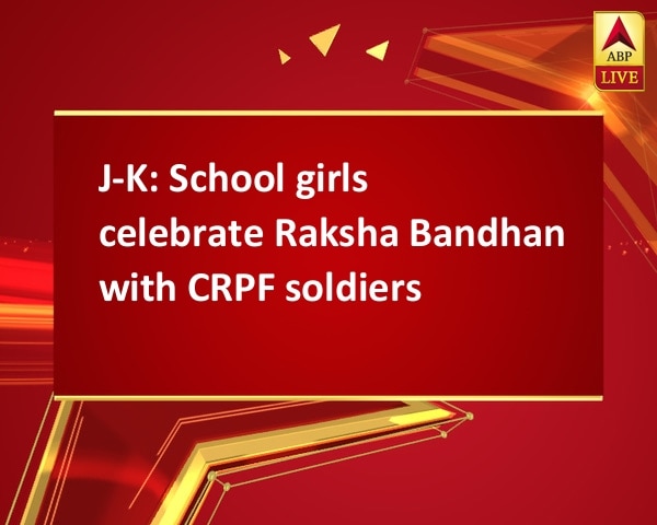 J-K: School girls celebrate Raksha Bandhan with CRPF soldiers J-K: School girls celebrate Raksha Bandhan with CRPF soldiers