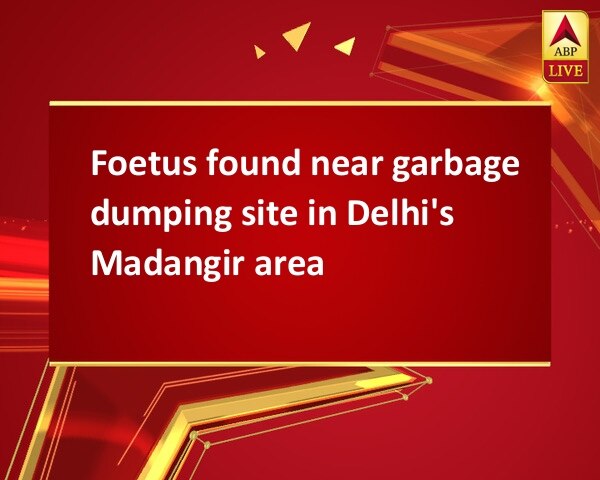 Foetus found near garbage dumping site in Delhi's Madangir area Foetus found near garbage dumping site in Delhi's Madangir area