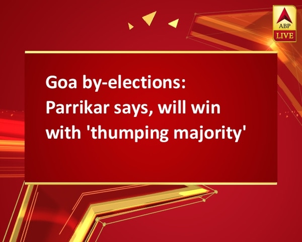 Goa by-elections: Parrikar says, will win with 'thumping majority' Goa by-elections: Parrikar says, will win with 'thumping majority'