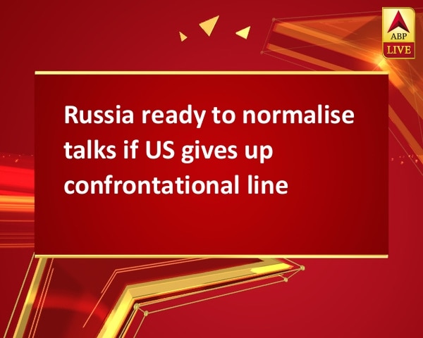 Russia ready to normalise talks if US gives up confrontational line Russia ready to normalise talks if US gives up confrontational line