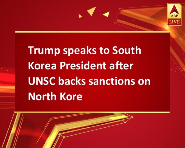 Trump speaks to South Korea President after UNSC backs sanctions on North Korea Trump speaks to South Korea President after UNSC backs sanctions on North Korea