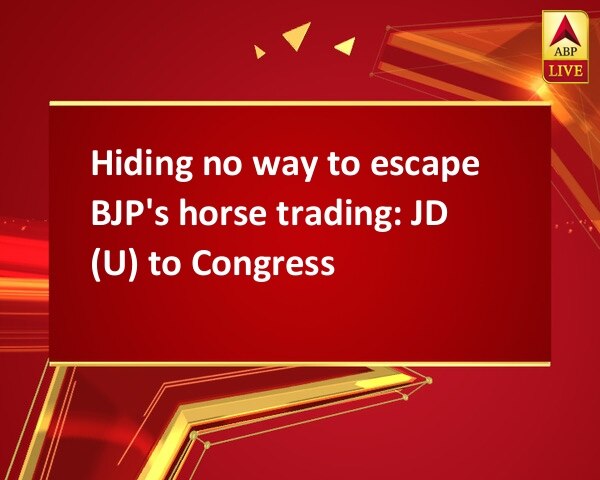 Hiding no way to escape BJP's horse trading: JD (U) to Congress Hiding no way to escape BJP's horse trading: JD (U) to Congress