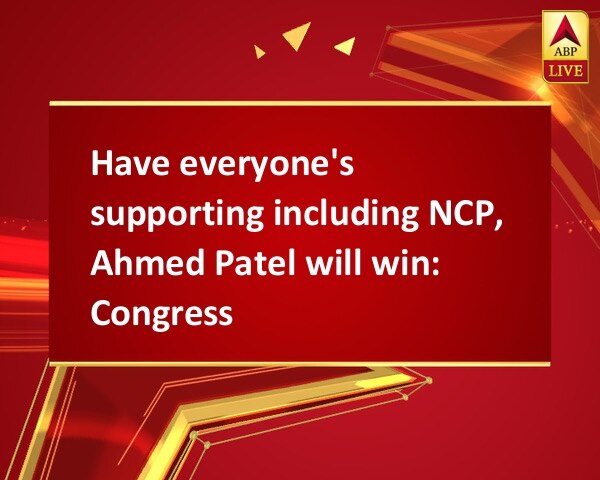 Have everyone's supporting including NCP, Ahmed Patel will win: Congress Have everyone's supporting including NCP, Ahmed Patel will win: Congress