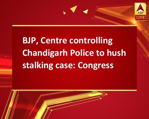 BJP, Centre controlling Chandigarh Police to hush stalking case: Congress BJP, Centre controlling Chandigarh Police to hush stalking case: Congress