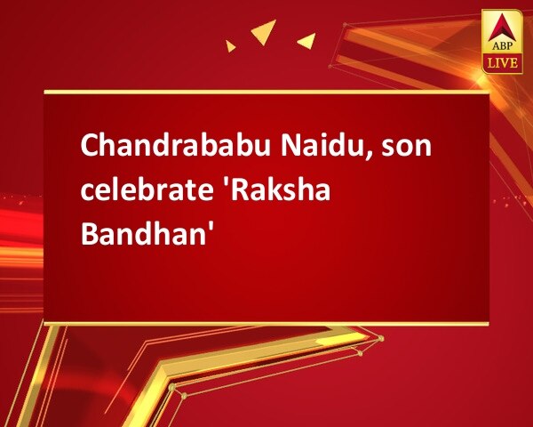 Chandrababu Naidu, son celebrate 'Raksha Bandhan' Chandrababu Naidu, son celebrate 'Raksha Bandhan'