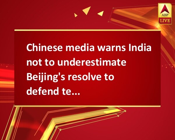 Chinese media warns India not to underestimate Beijing's resolve to defend territorial sovereignty Chinese media warns India not to underestimate Beijing's resolve to defend territorial sovereignty