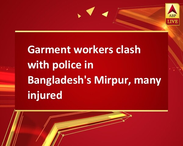 Garment workers clash with police in Bangladesh's Mirpur, many injured Garment workers clash with police in Bangladesh's Mirpur, many injured