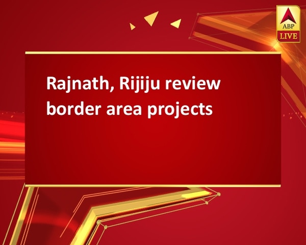 Rajnath, Rijiju review border area projects Rajnath, Rijiju review border area projects