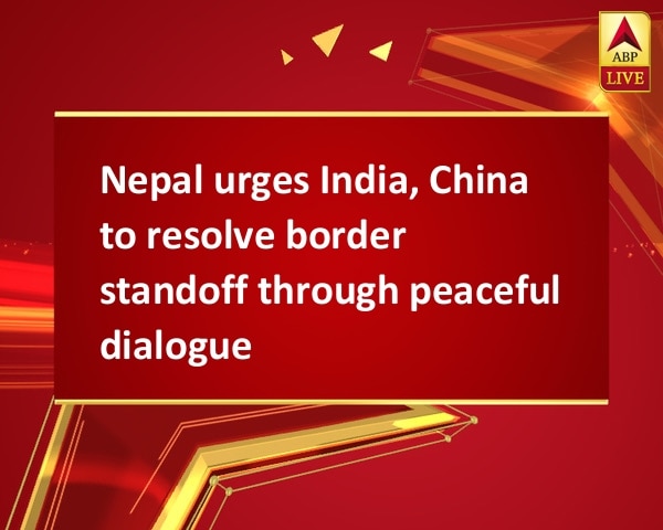 Nepal urges India, China to resolve border standoff through peaceful dialogue Nepal urges India, China to resolve border standoff through peaceful dialogue