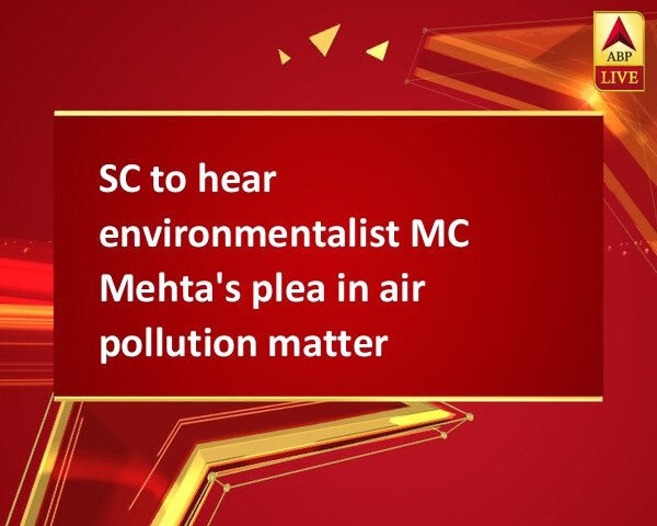 SC to hear environmentalist MC Mehta's plea in air pollution matter SC to hear environmentalist MC Mehta's plea in air pollution matter