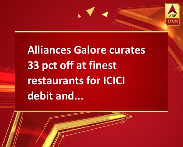 Alliances Galore curates 33 pct off at finest restaurants for ICICI debit and credit card base Alliances Galore curates 33 pct off at finest restaurants for ICICI debit and credit card base
