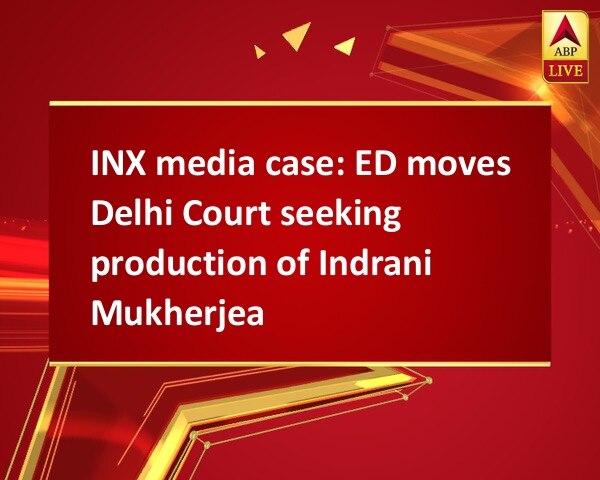 INX media case: ED moves Delhi Court seeking production of Indrani Mukherjea INX media case: ED moves Delhi Court seeking production of Indrani Mukherjea