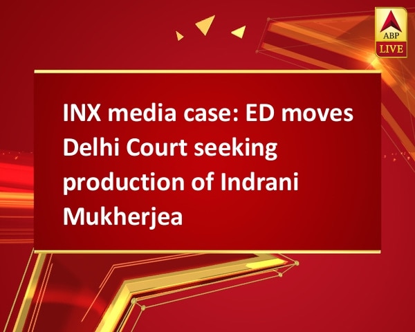 INX media case: ED moves Delhi Court seeking production of Indrani Mukherjea INX media case: ED moves Delhi Court seeking production of Indrani Mukherjea