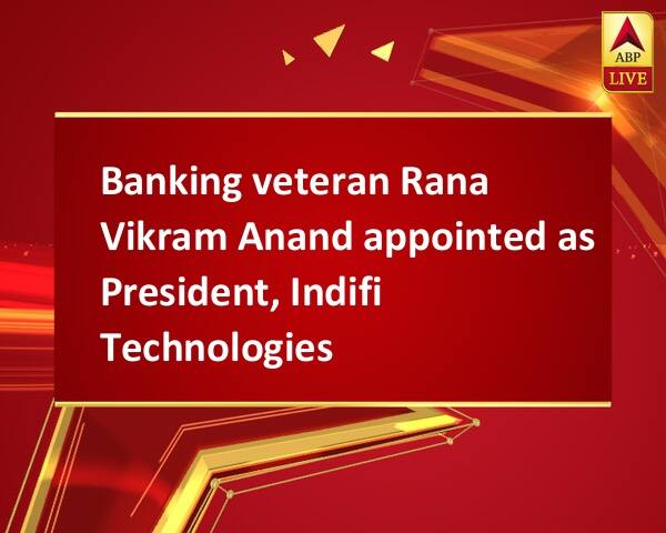 Banking veteran Rana Vikram Anand appointed as President, Indifi ...