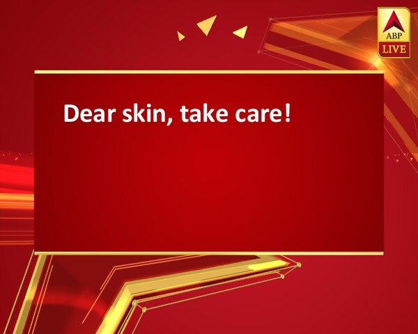 Dear skin, take care!  Dear skin, take care!