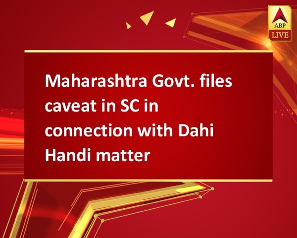 Maharashtra Govt. files caveat in SC in connection with Dahi Handi matter Maharashtra Govt. files caveat in SC in connection with Dahi Handi matter