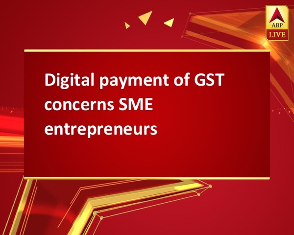 Digital payment of GST concerns SME entrepreneurs Digital payment of GST concerns SME entrepreneurs