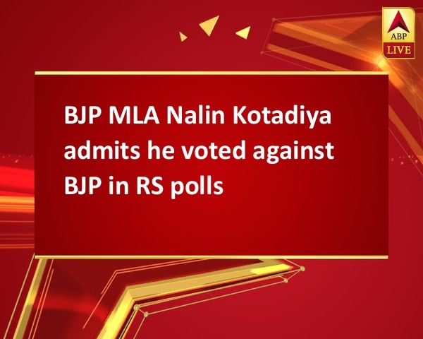 BJP MLA Nalin Kotadiya admits he voted against BJP in RS polls BJP MLA Nalin Kotadiya admits he voted against BJP in RS polls