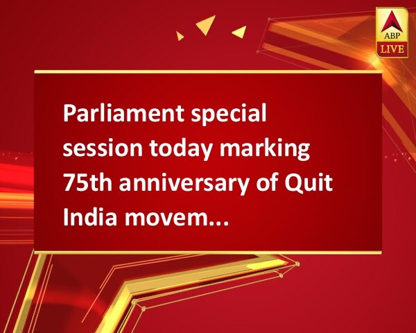 Parliament special session today marking 75th anniversary of Quit India movement Parliament special session today marking 75th anniversary of Quit India movement