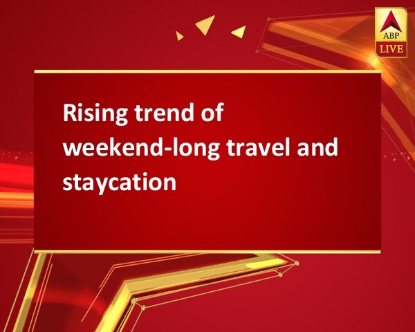 Rising trend of weekend-long travel and staycation  Rising trend of weekend-long travel and staycation