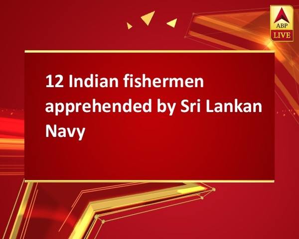 12 Indian fishermen apprehended by Sri Lankan Navy 12 Indian fishermen apprehended by Sri Lankan Navy