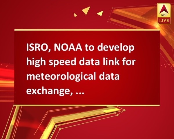 ISRO, NOAA to develop high speed data link for meteorological data exchange, says R Chidambaram ISRO, NOAA to develop high speed data link for meteorological data exchange, says R Chidambaram