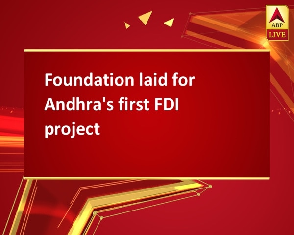 Foundation laid for Andhra's first FDI project Foundation laid for Andhra's first FDI project