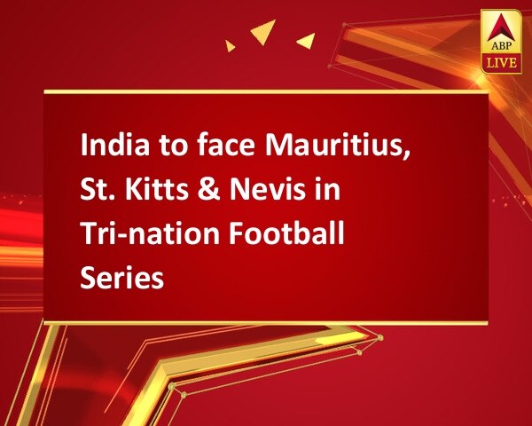 India to face Mauritius, St. Kitts & Nevis in Tri-nation Football Series India to face Mauritius, St. Kitts & Nevis in Tri-nation Football Series