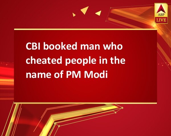 CBI booked man who cheated people in the name of PM Modi CBI booked man who cheated people in the name of PM Modi