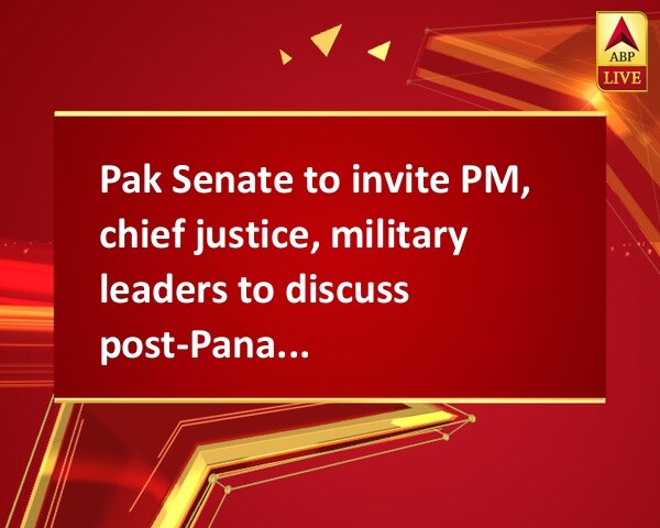 Pak Senate to invite PM, chief justice, military leaders to discuss post-Panama scenario Pak Senate to invite PM, chief justice, military leaders to discuss post-Panama scenario