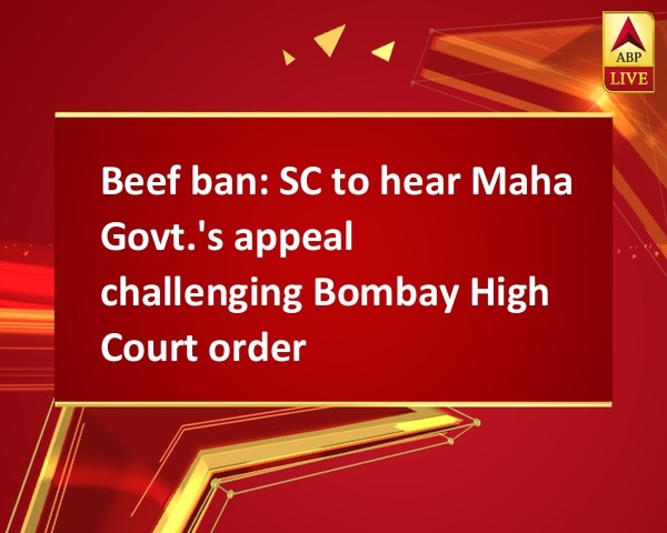 Beef ban: SC to hear Maha Govt.'s appeal challenging Bombay High Court order Beef ban: SC to hear Maha Govt.'s appeal challenging Bombay High Court order