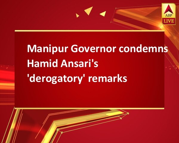 Manipur Governor condemns Hamid Ansari's 'derogatory' remarks Manipur Governor condemns Hamid Ansari's 'derogatory' remarks