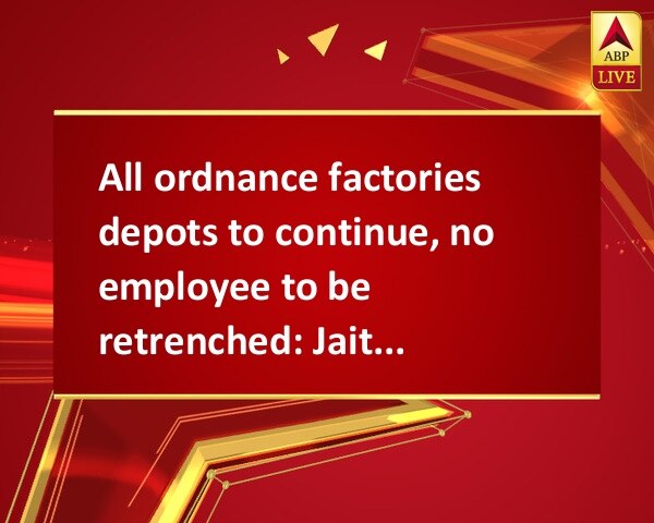 All ordnance factories depots to continue, no employee to be retrenched: Jaitley All ordnance factories depots to continue, no employee to be retrenched: Jaitley