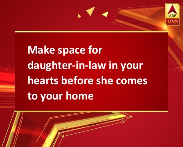 Make space for daughter-in-law in your hearts before she comes to your home Make space for daughter-in-law in your hearts before she comes to your home