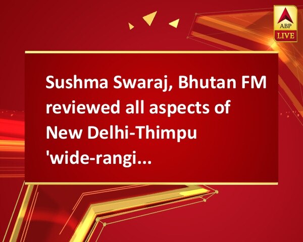 Sushma Swaraj, Bhutan FM reviewed all aspects of New Delhi-Thimpu 'wide-ranging' partnership: MEA Sushma Swaraj, Bhutan FM reviewed all aspects of New Delhi-Thimpu 'wide-ranging' partnership: MEA